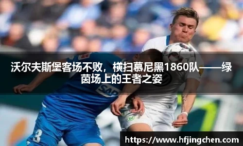 沃尔夫斯堡客场不败，横扫慕尼黑1860队——绿茵场上的王者之姿