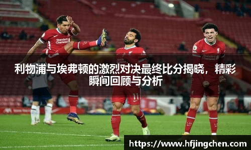 利物浦与埃弗顿的激烈对决最终比分揭晓，精彩瞬间回顾与分析