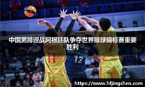 中国男排迎战阿根廷队争夺世界排球锦标赛重要胜利