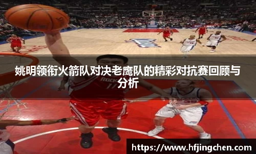 姚明领衔火箭队对决老鹰队的精彩对抗赛回顾与分析