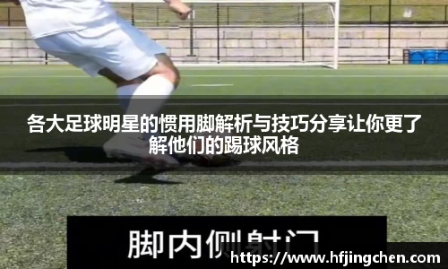 各大足球明星的惯用脚解析与技巧分享让你更了解他们的踢球风格