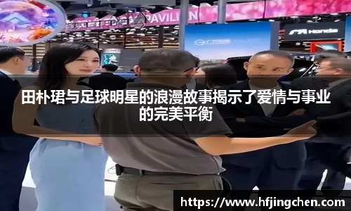 田朴珺与足球明星的浪漫故事揭示了爱情与事业的完美平衡