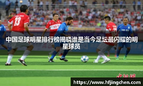 中国足球明星排行榜揭晓谁是当今足坛最闪耀的明星球员