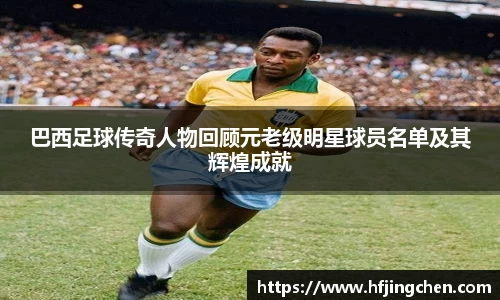 巴西足球传奇人物回顾元老级明星球员名单及其辉煌成就